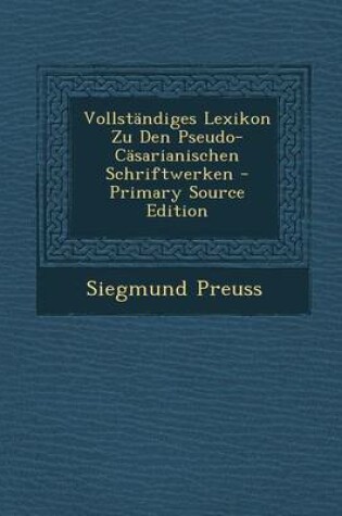 Cover of Vollstandiges Lexikon Zu Den Pseudo-Casarianischen Schriftwerken - Primary Source Edition