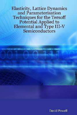 Book cover for Elasticity, Lattice Dynamics and Parameterisation Techniques for the Tersoff Potential Applied to Elemental and Type III-V Semiconductors