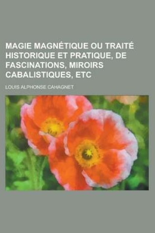 Cover of Magie Magnetique Ou Traite Historique Et Pratique, de Fascinations, Miroirs Cabalistiques, Etc