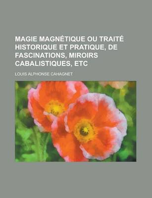 Book cover for Magie Magnetique Ou Traite Historique Et Pratique, de Fascinations, Miroirs Cabalistiques, Etc