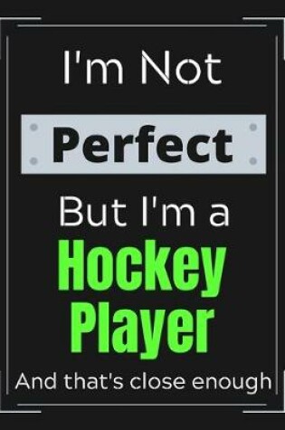 Cover of I'm Not Perfect But I'm a Hockey Player And that's close enough