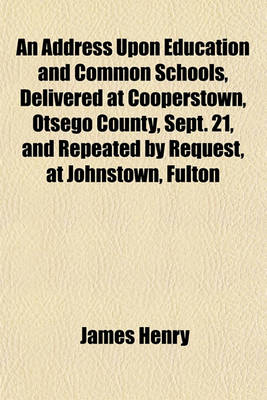 Book cover for An Address Upon Education and Common Schools, Delivered at Cooperstown, Otsego County, Sept. 21, and Repeated by Request, at Johnstown, Fulton