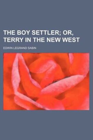 Cover of The Boy Settler; Or, Terry in the New West