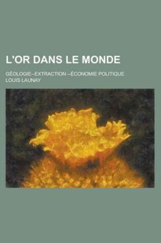 Cover of L'Or Dans Le Monde; Geologie--Extraction --Economie Politique