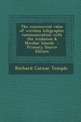 Cover of The Commercial Value of Wireless Telegraphic Communication with the Andaman & Nicobar Islands - Primary Source Edition