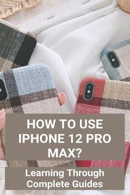 Book cover for How To Use iPhone 12 Pro Max?