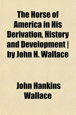 Book cover for The Horse of America in His Derivation, History and Development - By John H. Wallace