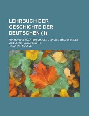 Book cover for Lehrbuch Der Geschichte Der Deutschen; Fur Hohere Tochterschulen Und Die Gebildeten Des Weiblichen Geschlechts (1)