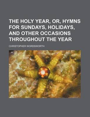 Book cover for The Holy Year, Or, Hymns for Sundays, Holidays, and Other Occasions Throughout the Year