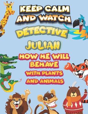 Book cover for keep calm and watch detective Julian how he will behave with plant and animals