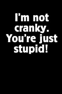 Book cover for I'm Not Cranky. You're Just Stupid!