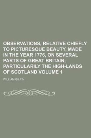 Cover of Observations, Relative Chiefly to Picturesque Beauty, Made in the Year 1776, on Several Parts of Great Britain Volume 1; Particularily the High-Lands of Scotland