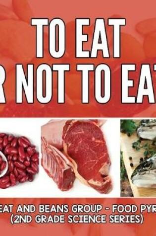 Cover of To Eat Or Not To Eat? The Meat And Beans Group - Food Pyramid
