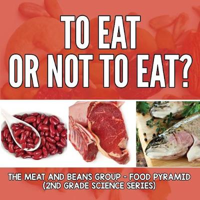 Cover of To Eat Or Not To Eat? The Meat And Beans Group - Food Pyramid