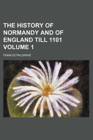 Cover of The History of Normandy and of England Till 1101 Volume 1