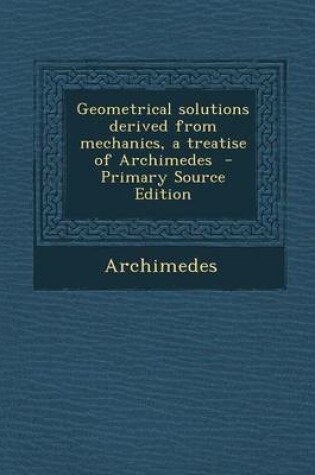 Cover of Geometrical Solutions Derived from Mechanics, a Treatise of Archimedes - Primary Source Edition