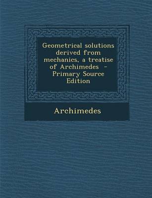 Book cover for Geometrical Solutions Derived from Mechanics, a Treatise of Archimedes - Primary Source Edition