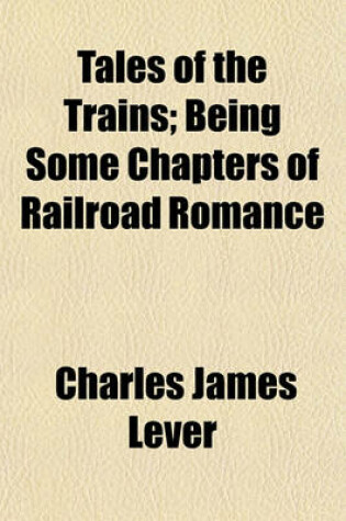 Cover of Tales of the Trains; Being Some Chapters of Railroad Romance