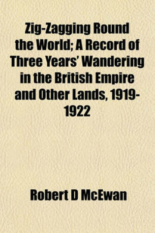 Cover of Zig-Zagging Round the World; A Record of Three Years' Wandering in the British Empire and Other Lands, 1919-1922