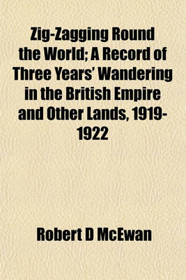 Book cover for Zig-Zagging Round the World; A Record of Three Years' Wandering in the British Empire and Other Lands, 1919-1922