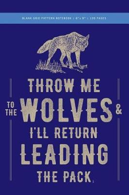 Book cover for Throw Me to the Wolves (& I'll Return Leading the Pack) Grid Pattern Notebook 6x9