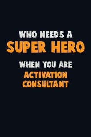 Cover of Who Need A SUPER HERO, When You Are Activation Consultant