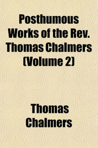 Cover of Posthumous Works of the REV. Thomas Chalmers (Volume 2)