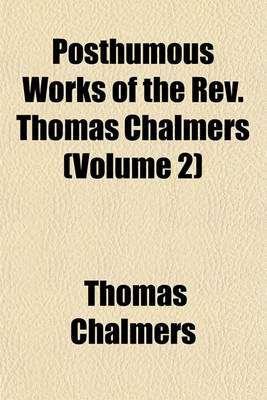 Book cover for Posthumous Works of the REV. Thomas Chalmers (Volume 2)