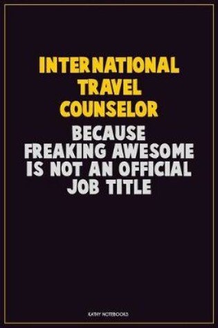 Cover of International Travel Counselor, Because Freaking Awesome Is Not An Official Job Title