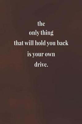 Book cover for The Only Thing That Will Hold You Back Is Your Own Drive.