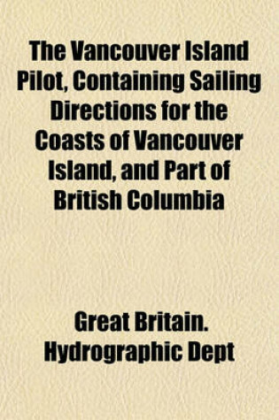 Cover of The Vancouver Island Pilot, Containing Sailing Directions for the Coasts of Vancouver Island, and Part of British Columbia