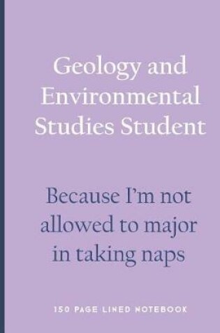 Cover of Geology and Environmental Studies Student - Because I'm Not Allowed to Major in Taking Naps