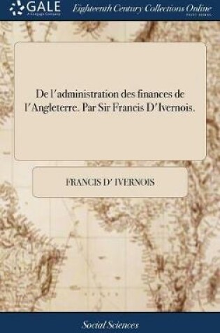 Cover of de l'Administration Des Finances de l'Angleterre. Par Sir Francis d'Ivernois.