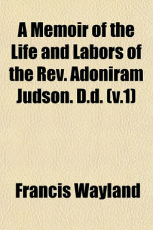 Cover of A Memoir of the Life and Labors of the REV. Adoniram Judson. D.D. (V.1)