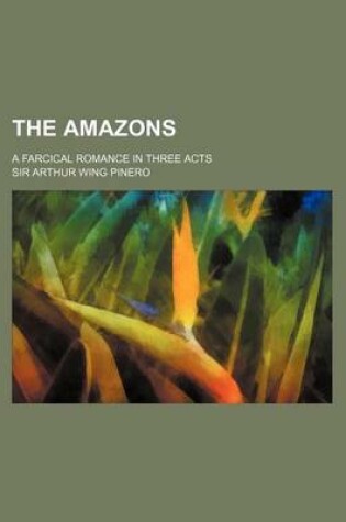 Cover of The Amazons; A Farcical Romance in Three Acts