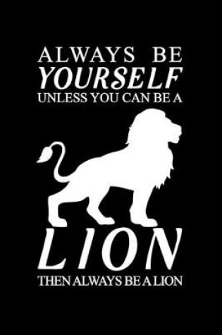 Cover of Always Be Yourself Unless You Can Be A Lion Then Always Be A Lion