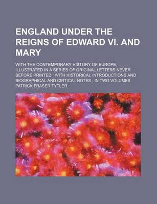 Book cover for England Under the Reigns of Edward VI. and Mary; With the Contemporary History of Europe, Illustrated in a Series of Original Letters Never Before Printed with Historical Introductions and Biographical and Cirtical Notes in Two Volumes