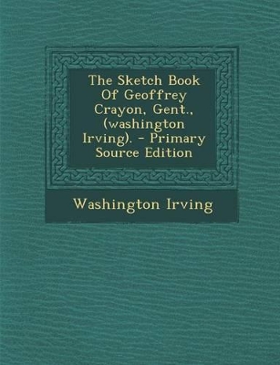 Book cover for The Sketch Book of Geoffrey Crayon, Gent., (Washington Irving). - Primary Source Edition