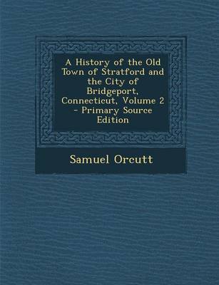 Book cover for A History of the Old Town of Stratford and the City of Bridgeport, Connecticut, Volume 2 - Primary Source Edition