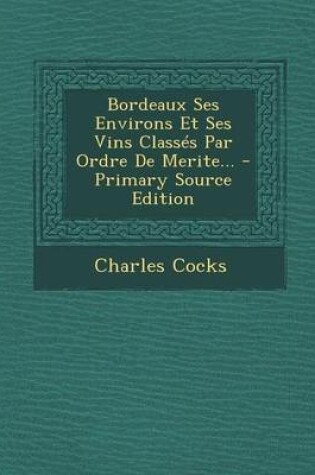 Cover of Bordeaux Ses Environs Et Ses Vins Classes Par Ordre De Merite... - Primary Source Edition