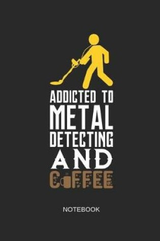 Cover of Addicted to Metal Detecting and Coffee Notebook