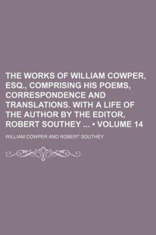 Cover of The Works of William Cowper, Esq., Comprising His Poems, Correspondence and Translations. with a Life of the Author by the Editor, Robert Southey (Volume 14)