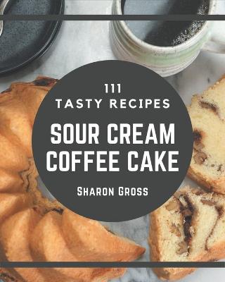 Book cover for 111 Tasty Sour Cream Coffee Cake Recipes