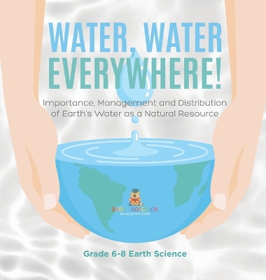 Cover of Water, Water Everywhere! Importance, Management and Distribution of Earth's Water as a Natural Resource Grade 6-8 Earth Science