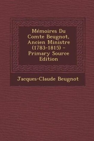 Cover of Memoires Du Comte Beugnot, Ancien Ministre (1783-1815) - Primary Source Edition