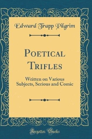 Cover of Poetical Trifles: Written on Various Subjects, Serious and Comic (Classic Reprint)