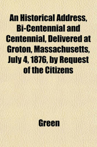 Cover of An Historical Address, Bi-Centennial and Centennial, Delivered at Groton, Massachusetts, July 4, 1876, by Request of the Citizens