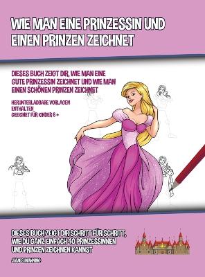 Book cover for Wie Man Eine Prinzessin Und Einen Prinzen Zeichnet (Dieses Buch Zeigt Dir, Wie Man Eine Gute Prinzessin Zeichnet und Wie Man Einen Schönen Prinzen Zeichnet)