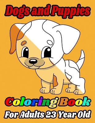 Book cover for Dogs and Puppies Coloring Book For Adults 23 Year Old