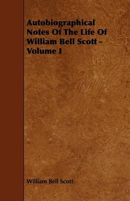 Book cover for Autobiographical Notes Of The Life Of William Bell Scott - Volume I